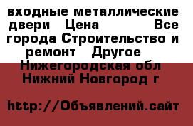  входные металлические двери › Цена ­ 5 360 - Все города Строительство и ремонт » Другое   . Нижегородская обл.,Нижний Новгород г.